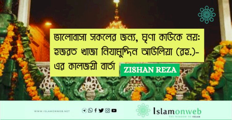 ভালোবাসা সকলের জন্য, ঘৃণা কাউকে নয়: হজরত খাজা নিযামুদ্দিন আউলিয়া (রহ.)-এর কালজয়ী বার্তা