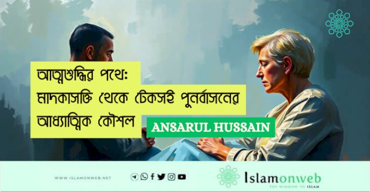 আত্মশুদ্ধির পথে: মাদকাসক্তি থেকে টেকসই পুনর্বাসনের আধ্যাত্মিক কৌশল