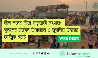 নীল নদের তীরে ভ্রাতৃঘাতী সংগ্রাম: সুদানের মর্মন্তুদ উপাখ্যান ও মুসলিম উম্মাহর আত্মিক সঙ্কট