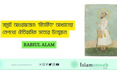 সম্রাট আওরঙ্গজেব: 'বিতর্কিত' আখ্যানের নেপথ্যে ঐতিহাসিক সত্যের উন্মোচন