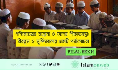 পশ্চিমবঙ্গের মাদ্রাসা ও তাদের শিক্ষাব্যবস্থা: বীরভূম ও মুর্শিদাবাদের একটি পর্যালোচনা