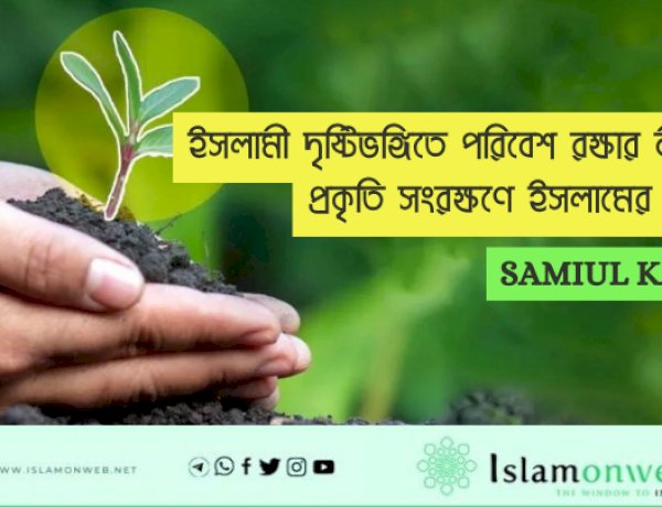 ইসলামী দৃষ্টিভঙ্গিতে পরিবেশ রক্ষার নীতি ও প্রকৃতি সংরক্ষণে ইসলামের ভূমিকা