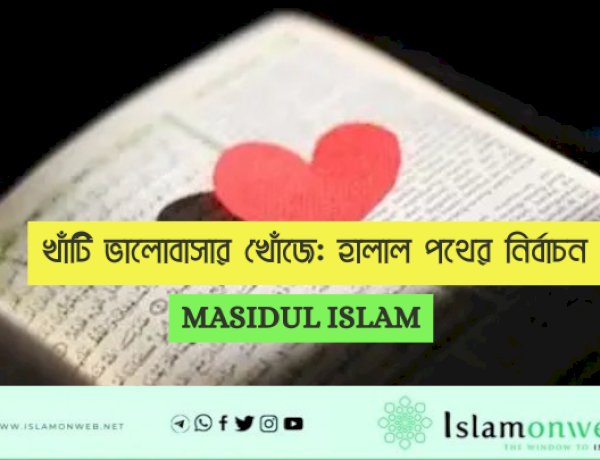 খাঁটি ভালোবাসার খোঁজে: হালাল পথের নির্বাচন