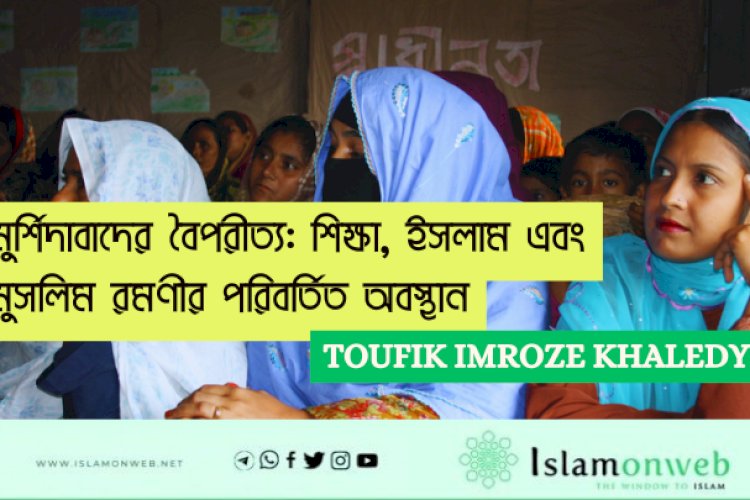 মুর্শিদাবাদের বৈপরীত্য: শিক্ষা, ইসলাম এবং মুসলিম রমণীর পরিবর্তিত অবস্থান