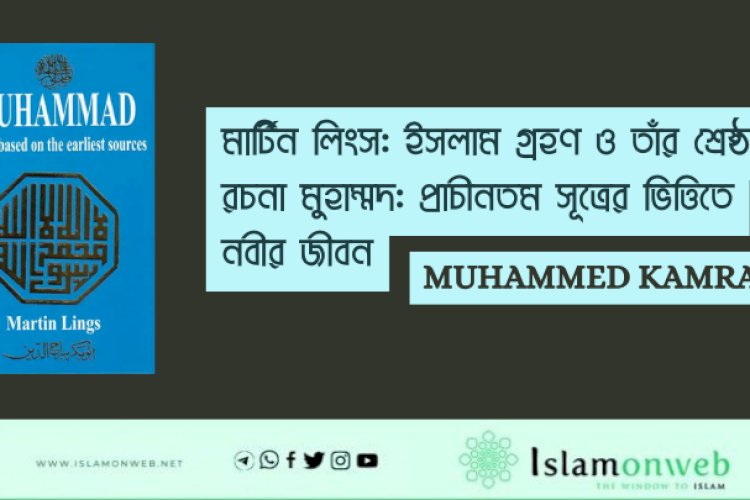 মার্টিন লিংস: ইসলাম গ্রহণ ও তাঁর শ্রেষ্ঠ রচনা মুহাম্মদ: প্রাচীনতম সূত্রের ভিত্তিতে নবীর জীবন