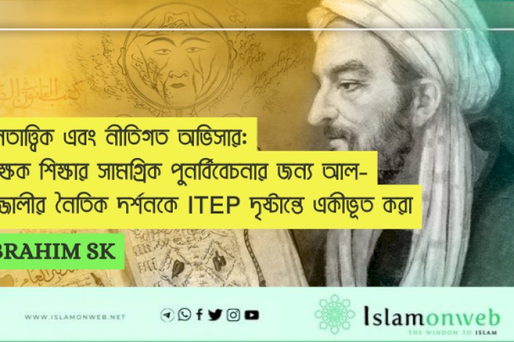 জ্ঞানতাত্ত্বিক এবং নীতিগত অভিসার: শিক্ষক শিক্ষার সামগ্রিক পুনর্বিবেচনার জন্য আল-গাজ্জালীর নৈতিক দর্শনকে ITEP দৃষ্টান্তে একীভূত করা