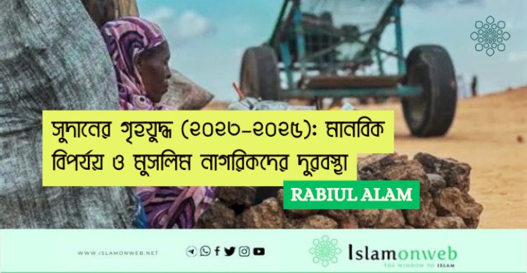 সুদানের গৃহযুদ্ধ (২০২৩–২০২৫): মানবিক বিপর্যয় ও মুসলিম নাগরিকদের দুরবস্থা