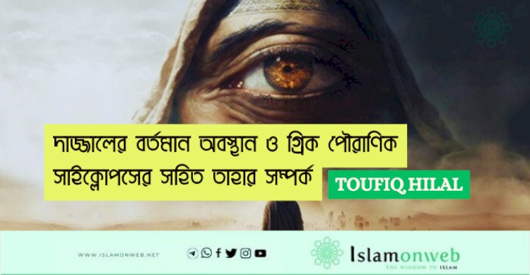 দাজ্জালের বর্তমান অবস্থান ও গ্রিক পৌরাণিক সাইক্লোপসের সহিত তাহার সম্পর্ক