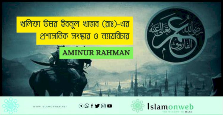 খলিফা উমর ইবনুল খাত্তাব (রাঃ)-এর প্রশাসনিক সংস্কার ও ন্যায়বিচার