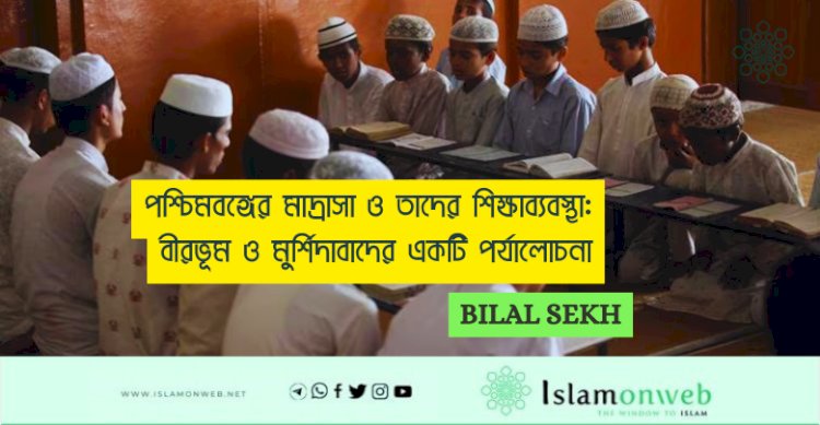 পশ্চিমবঙ্গের মাদ্রাসা ও তাদের শিক্ষাব্যবস্থা: বীরভূম ও মুর্শিদাবাদের একটি পর্যালোচনা
