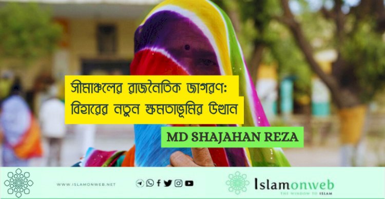 সীমাঞ্চলের রাজনৈতিক জাগরণ: বিহারের নতুন ক্ষমতাভূমির উত্থান