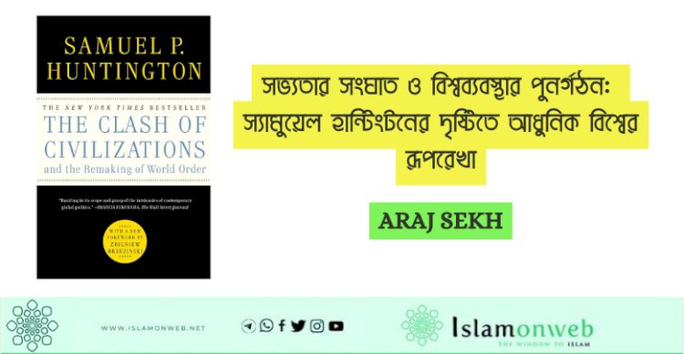 সভ্যতার সংঘাত ও বিশ্বব্যবস্থার পুনর্গঠন: স্যামুয়েল হান্টিংটনের দৃষ্টিতে আধুনিক বিশ্বের রূপরেখা
