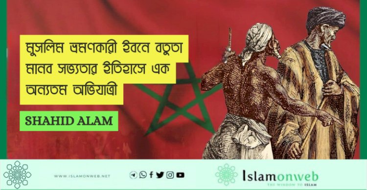 মুসলিম ভ্রমণকারী ইবনে বতুতা মানব সভ্যতার ইতিহাসে এক অন্যতম অভিযাত্রী