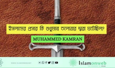 ইসলামের প্রসার কি শুধুমাত্র তলোয়ার দ্বারা ঘটেছিল?