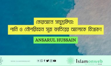 কোরআনে সমুদ্রবিদ্যা: পানি ও নৌপরিবহন সূরা ফাতিরের আলোকে বিশ্লেষণ