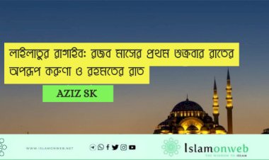 লাইলাতুর রাগাইব: রজব মাসের প্রথম শুক্রবার রাতের অপরূপ করুণা ও রহমতের রাত