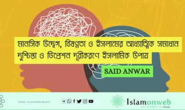 মানসিক উদ্বেগ, বিষণ্নতা ও ইসলামের আধ্যাত্মিক সমাধান দুশ্চিন্তা ও ডিপ্রেশন দূরীকরণে ইসলামিক উপায়