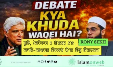 যুক্তি, নৈতিকতা ও ঈশ্বরের প্রশ্ন: নাদভি–আখতার বিতর্কের উপর কিছু চিন্তাভাবনা