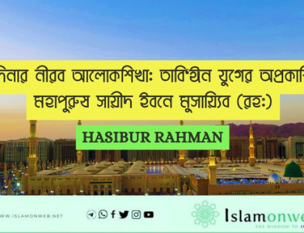 মদিনার নীরব আলোকশিখা: তাবি‘ঈন যুগের অপ্রকাশিত মহাপুরুষ সায়ীদ ইবনে মুসায়্যিব (রহ:)