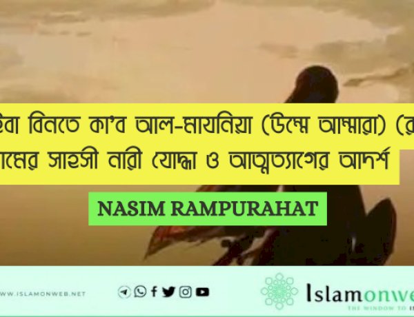 নুসাইবা বিনতে কা’ব আল-মাযনিয়া (উম্মে আম্মারা) (রা.): ইসলামের সাহসী নারী যোদ্ধা ও আত্মত্যাগের আদর্শ