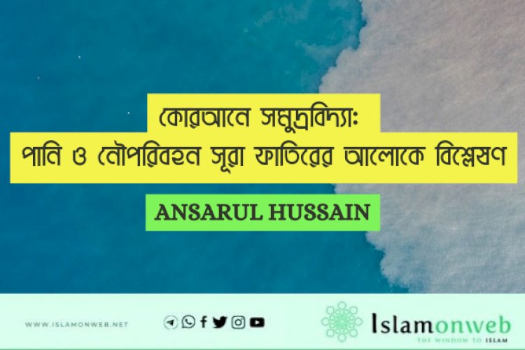 কোরআনে সমুদ্রবিদ্যা: পানি ও নৌপরিবহন সূরা ফাতিরের আলোকে বিশ্লেষণ