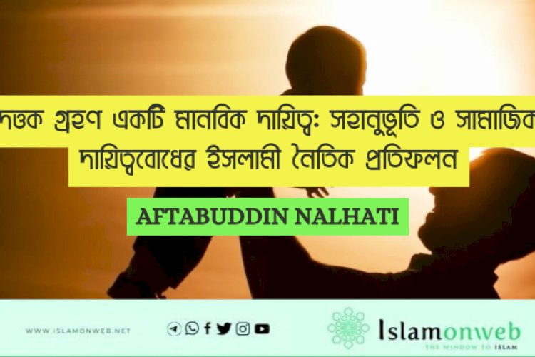 দত্তক গ্রহণ একটি মানবিক দায়িত্ব: সহানুভূতি ও সামাজিক দায়িত্ববোধের ইসলামী নৈতিক প্রতিফলন