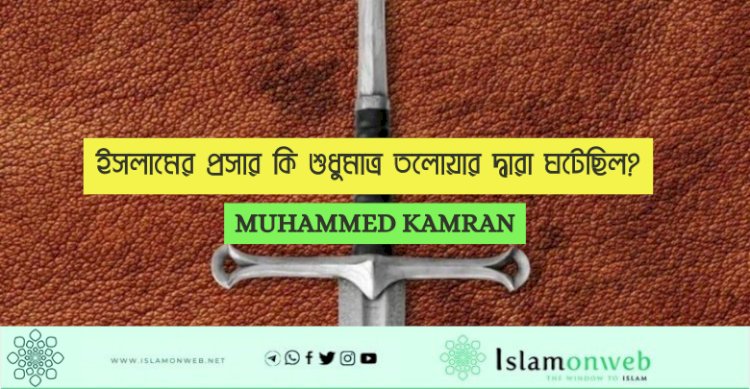 ইসলামের প্রসার কি শুধুমাত্র তলোয়ার দ্বারা ঘটেছিল?