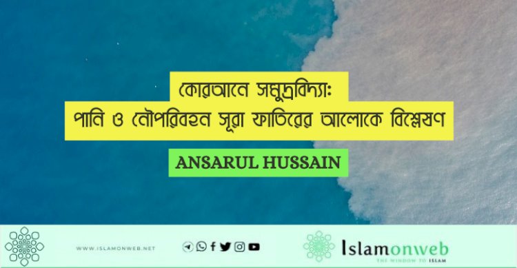 কোরআনে সমুদ্রবিদ্যা: পানি ও নৌপরিবহন সূরা ফাতিরের আলোকে বিশ্লেষণ