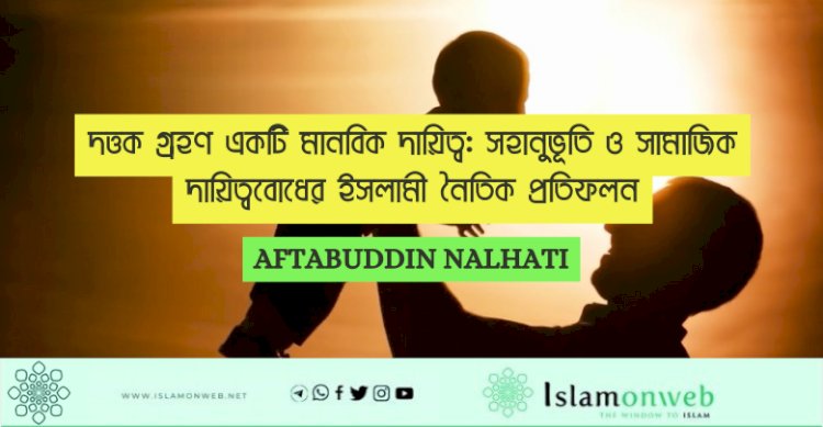 দত্তক গ্রহণ একটি মানবিক দায়িত্ব: সহানুভূতি ও সামাজিক দায়িত্ববোধের ইসলামী নৈতিক প্রতিফলন