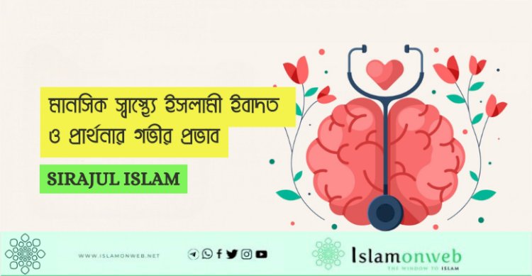 মানসিক স্বাস্থ্যে ইসলামী ইবাদত ও প্রার্থনার গভীর প্রভাব