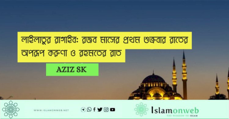 লাইলাতুর রাগাইব: রজব মাসের প্রথম শুক্রবার রাতের অপরূপ করুণা ও রহমতের রাত