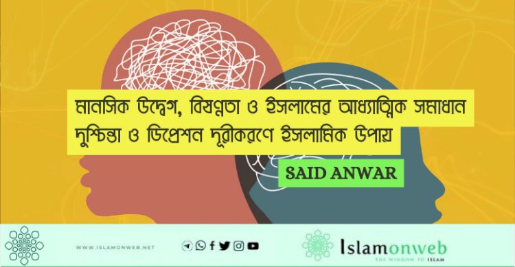 মানসিক উদ্বেগ, বিষণ্নতা ও ইসলামের আধ্যাত্মিক সমাধান দুশ্চিন্তা ও ডিপ্রেশন দূরীকরণে ইসলামিক উপায়