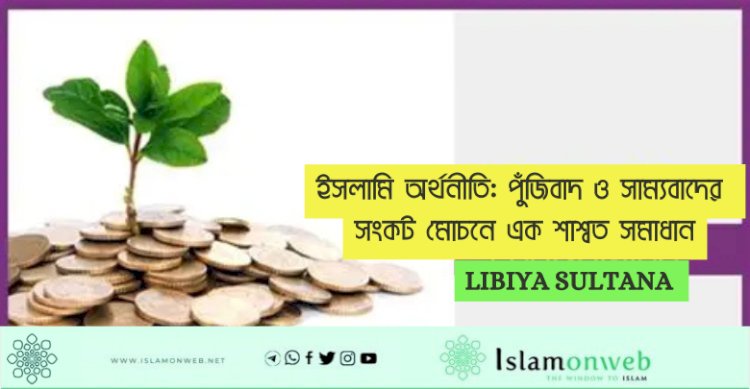 ইসলামি অর্থনীতি: পুঁজিবাদ ও সাম্যবাদের সংকট মোচনে এক শাশ্বত সমাধান