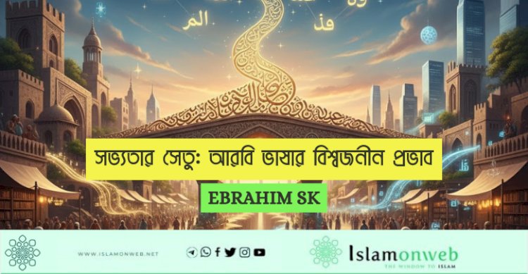 সভ্যতার সেতু: আরবি ভাষার বিশ্বজনীন প্রভাব