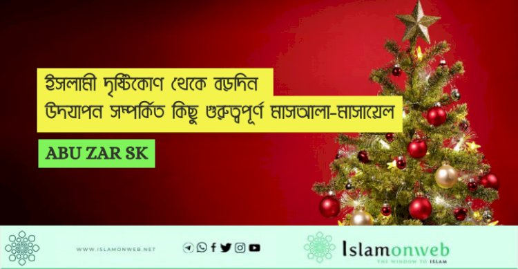 ইসলামী দৃষ্টিকোণ থেকে বড়দিন উদযাপন সম্পর্কিত কিছু গুরুত্বপূর্ণ মাসআলা-মাসায়েল