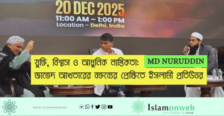 যুক্তি, বিশ্বাস ও আধুনিক নাস্তিকতা: জাভেদ আখতারের বক্তব্যের প্রেক্ষিতে ইসলামী প্রতিউত্তর
