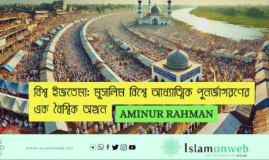 বিশ্ব ইজতেমা: মুসলিম বিশ্বে আধ্যাত্মিক পুনর্জাগরণের এক বৈশ্বিক অঙ্গন