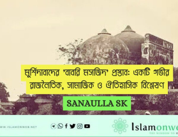 মুর্শিদাবাদের 'বাবরি মসজিদ' প্রস্তাব: একটি গভীর রাজনৈতিক, সামাজিক ও ঐতিহাসিক বিশ্লেষণ