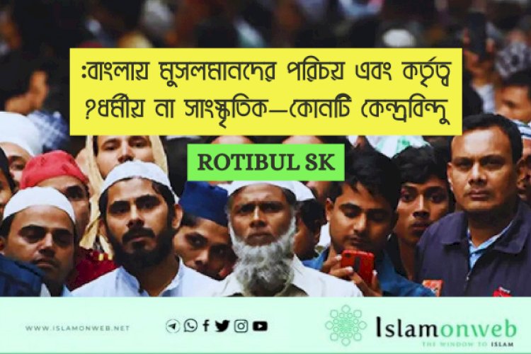 বাংলায় মুসলমানদের পরিচয় এবং কর্তৃত্ব: ধর্মীয় না সাংস্কৃতিক—কোনটি কেন্দ্রবিন্দু?