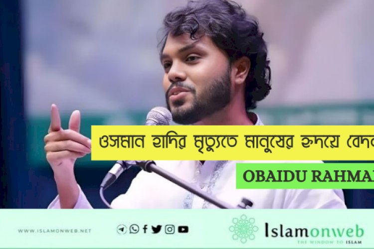 ওসমান হাদির মৃত্যুতে মানুষের হৃদয়ে বেদনা