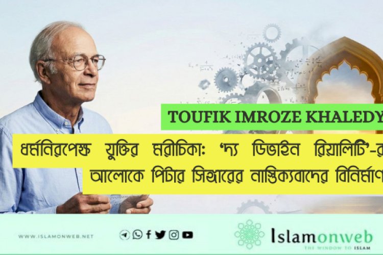ধর্মনিরপেক্ষ যুক্তির মরীচিকা: ‘দ্য ডিভাইন রিয়ালিটি’-র আলোকে পিটার সিঙ্গারের নাস্তিক্যবাদের বিনির্মাণ