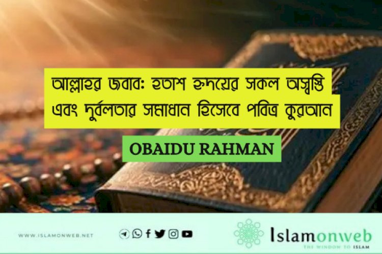 আল্লাহর জবাব: হতাশ হৃদয়ের সকল অস্বস্তি এবং দুর্বলতার সমাধান হিসেবে পবিত্র কুরআন