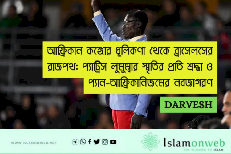 আফ্রিকান কঙ্গোর ধূলিকণা থেকে ব্রাসেলসের রাজপথ: প্যাট্রিস লুমুম্বার স্মৃতির প্রতি শ্রদ্ধা ও প্যান-আফ্রিকানিজমের নবজাগরণ