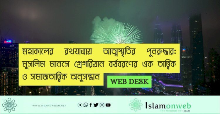 মহাকালের রথযাত্রায় আত্মস্মৃতির পুনরুদ্ধার: মুসলিম মানসে গ্রেগরিয়ান বর্ষবরণের এক তাত্ত্বিক ও সমাজতাত্ত্বিক অনুসন্ধান