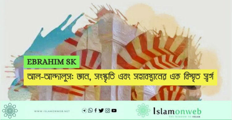 আল-আন্দালুস: জ্ঞান, সংস্কৃতি এবং সহাবস্থানের এক বিস্মৃত স্বর্গ