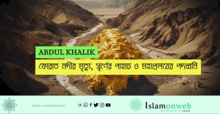 ফোরাত নদীর মৃত্যু, স্বর্ণের পাহাড় ও মহাপ্রলয়ের পদধ্বনি