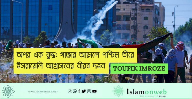 অপর এক যুদ্ধ: গাজার আড়ালে পশ্চিম তীরে ইসরায়েলি আগ্রাসনের নীরব দহন