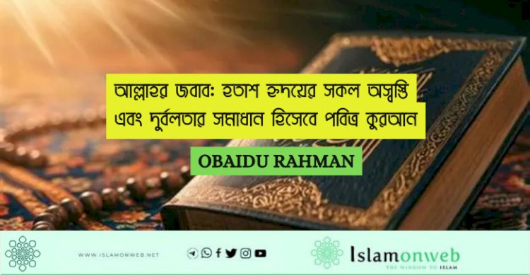 আল্লাহর জবাব: হতাশ হৃদয়ের সকল অস্বস্তি এবং দুর্বলতার সমাধান হিসেবে পবিত্র কুরআন