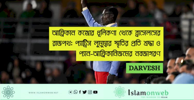 আফ্রিকান কঙ্গোর ধূলিকণা থেকে ব্রাসেলসের রাজপথ: প্যাট্রিস লুমুম্বার স্মৃতির প্রতি শ্রদ্ধা ও প্যান-আফ্রিকানিজমের নবজাগরণ