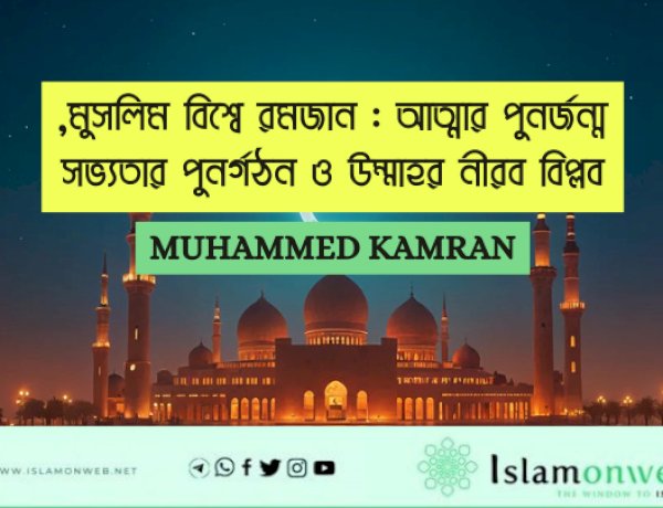 মুসলিম বিশ্বে রমজান : আত্মার পুনর্জন্ম, সভ্যতার পুনর্গঠন ও উম্মাহর নীরব বিপ্লব